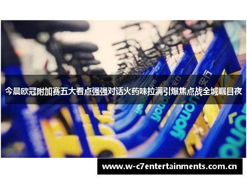 今晨欧冠附加赛五大看点强强对话火药味拉满引爆焦点战全城瞩目夜