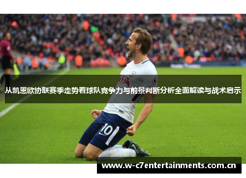 从凯恩欧协联赛季走势看球队竞争力与前景判断分析全面解读与战术启示