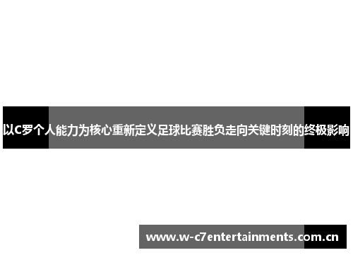 以C罗个人能力为核心重新定义足球比赛胜负走向关键时刻的终极影响