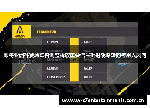 即将亚洲杯赛场阵容调整释放重要信号折射战略转向与用人风向