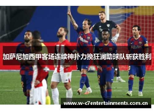加萨尼加西甲客场连续神扑力挽狂澜助球队斩获胜利