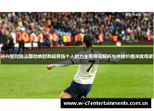 孙兴慜对阵法国劲旅时英超赛场个人能力全面展现解析与关键价值深度观察