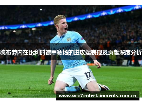 德布劳内在比利时德甲赛场的进攻端表现及贡献深度分析