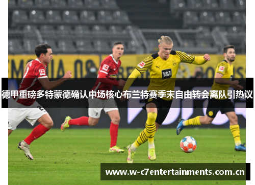 德甲重磅多特蒙德确认中场核心布兰特赛季末自由转会离队引热议