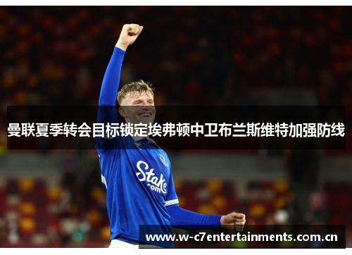 曼联夏季转会目标锁定埃弗顿中卫布兰斯维特加强防线
